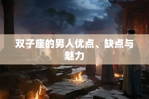 双子座的男人优点、缺点与魅力