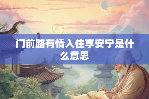 门前路有情入住享安宁是什么意思 门前路有情入住享安宁是什么意思