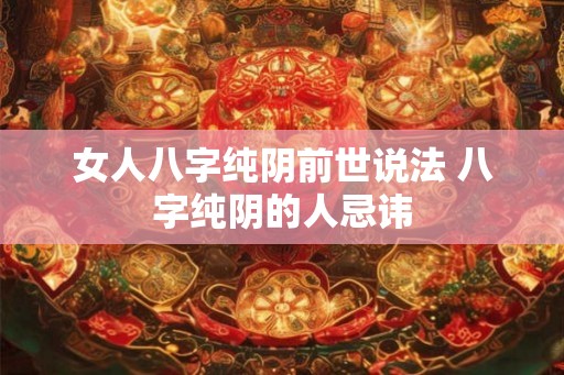 女人八字纯阴前世说法 八字纯阴的人忌讳 女人八字纯阴前世说法 八字纯阴的人忌讳