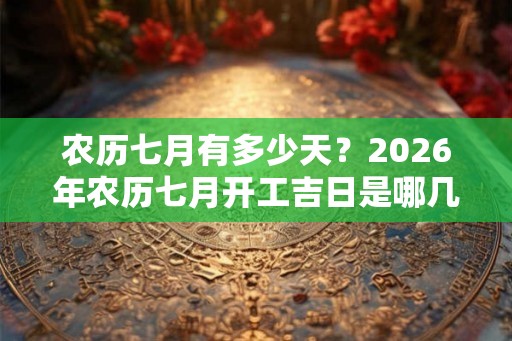 农历七月有多少天？2026年农历七月开工吉日是哪几天？