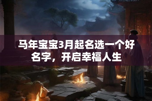 马年宝宝3月起名选一个好名字，开启幸福人生