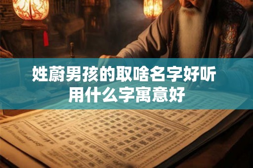 姓蔚男孩的取啥名字好听 用什么字寓意好