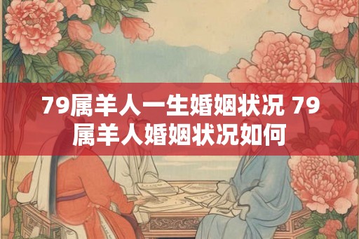 79属羊人一生婚姻状况 79属羊人婚姻状况如何