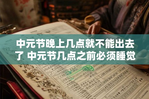 中元节晚上几点就不能出去了 中元节几点之前必须睡觉