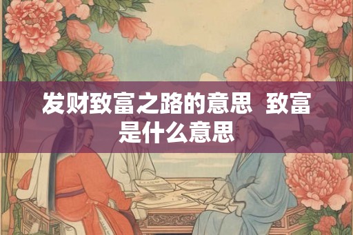 发财致富之路的意思  致富是什么意思