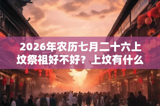 2026年农历七月二十六上坟祭祖好不好？上坟有什么禁忌？