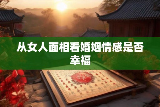 从女人面相看婚姻情感是否幸福