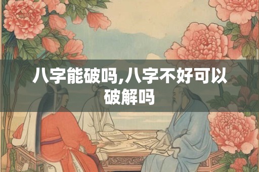 八字能破吗,八字不好可以破解吗