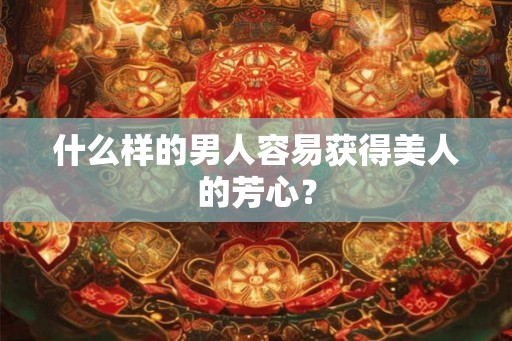 什么样的男人容易获得美人的芳心？
