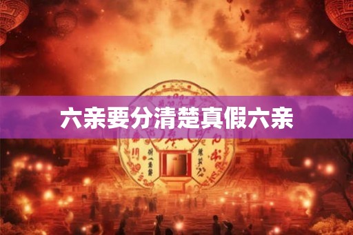 六亲要分清楚真假六亲