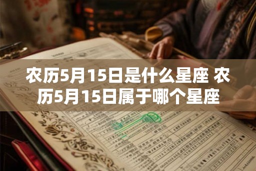 农历5月15日是什么星座 农历5月15日属于哪个星座