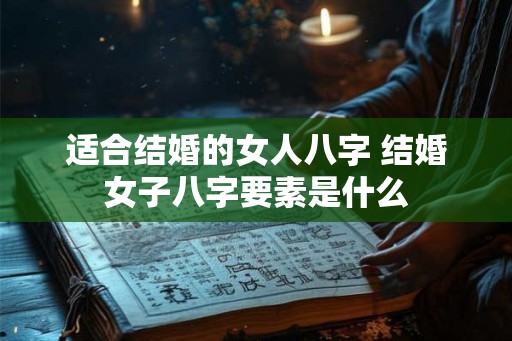 适合结婚的女人八字 结婚女子八字要素是什么