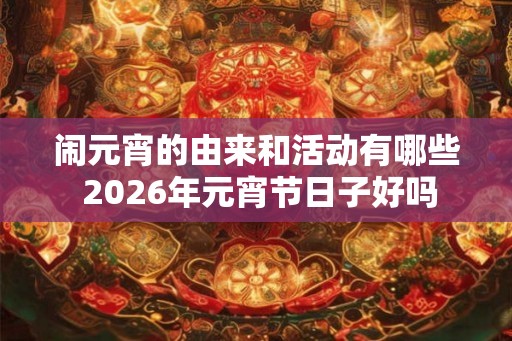 闹元宵的由来和活动有哪些 2026年元宵节日子好吗