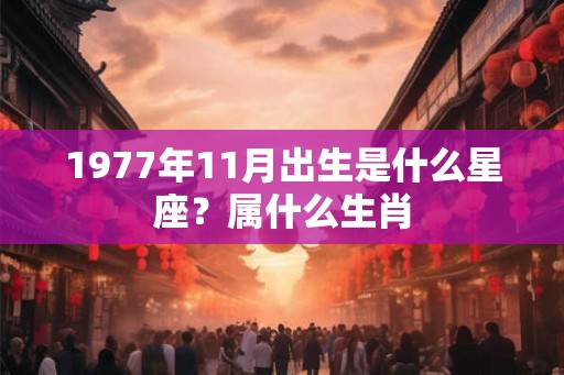 1977年11月出生是什么星座？属什么生肖