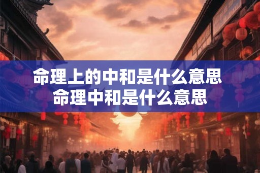 命理上的中和是什么意思 命理中和是什么意思