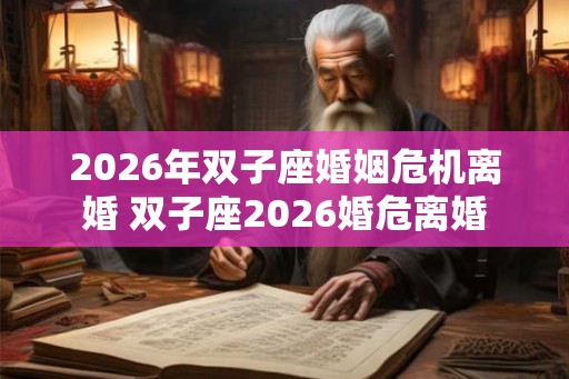 2026年双子座婚姻危机离婚 双子座2026婚危离婚