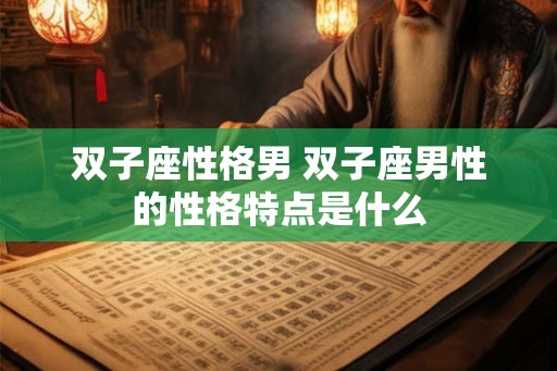 双子座性格男 双子座男性的性格特点是什么