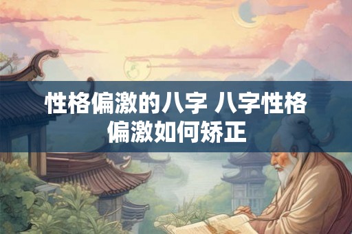 性格偏激的八字 八字性格偏激如何矫正