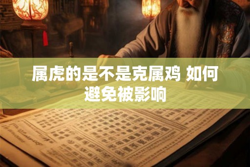 属虎的是不是克属鸡 如何避免被影响