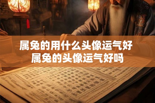 属兔的用什么头像运气好 属兔的头像运气好吗