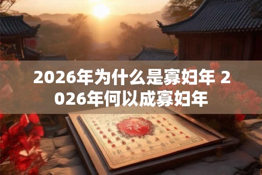 2026年为什么是寡妇年 2026年何以成寡妇年 2026年为什么是寡妇年 2026年何以成寡妇年