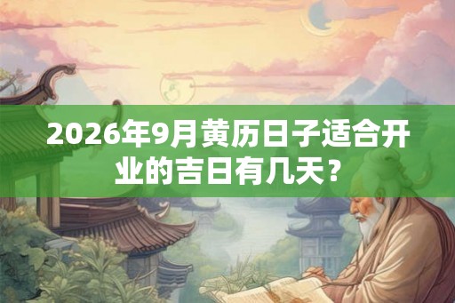 2026年9月黄历日子适合开业的吉日有几天？