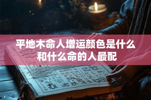 平地木命人增运颜色是什么 和什么命的人最配