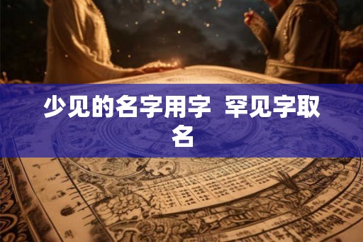 少见的名字用字  罕见字取名