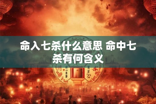 命入七杀什么意思 命中七杀有何含义