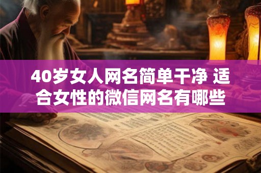 40岁女人网名简单干净 适合女性的微信网名有哪些