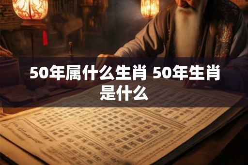 50年属什么生肖 50年生肖是什么
