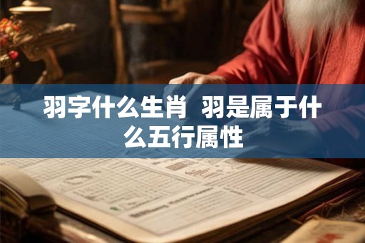 羽字什么生肖  羽是属于什么五行属性