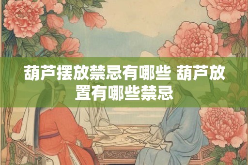 葫芦摆放禁忌有哪些 葫芦放置有哪些禁忌
