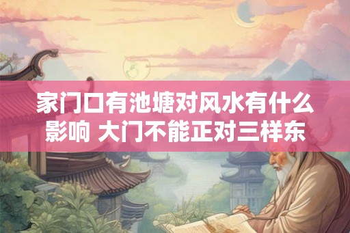 家门口有池塘对风水有什么影响 大门不能正对三样东西