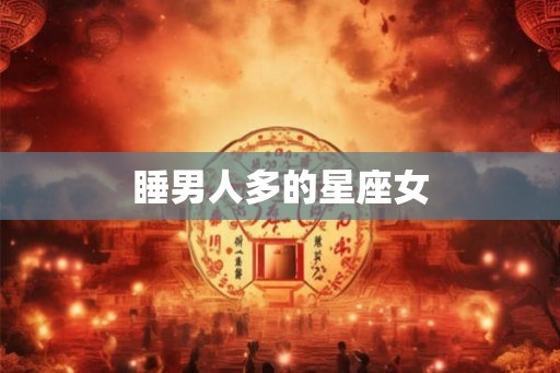 睡男人多的星座女 睡男人多的星座女