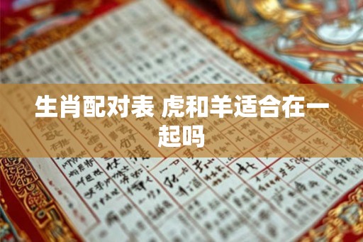 生肖配对表 虎和羊适合在一起吗