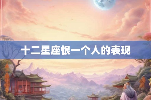 十二星座恨一个人的表现