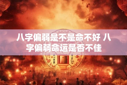 八字偏弱是不是命不好 八字偏弱命运是否不佳