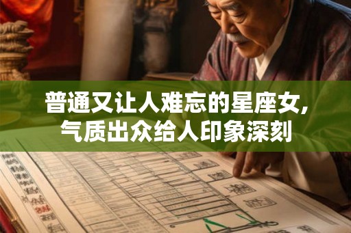 普通又让人难忘的星座女,气质出众给人印象深刻