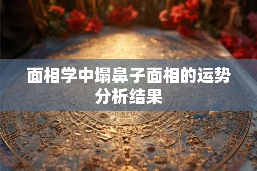 面相学中塌鼻子面相的运势分析结果