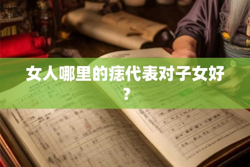 女人哪里的痣代表对子女好？