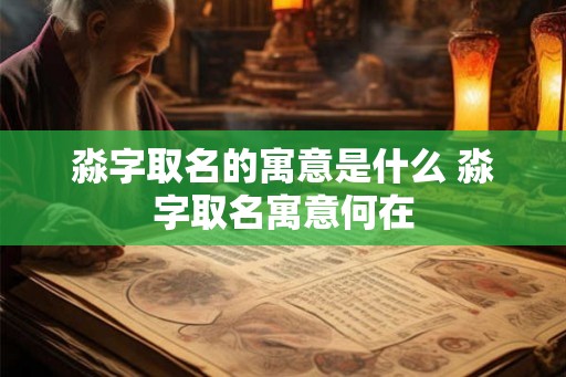 淼字取名的寓意是什么 淼字取名寓意何在