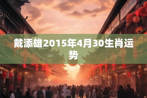 戴添雄2015年4月30生肖运势