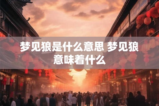 梦见狼是什么意思 梦见狼意味着什么