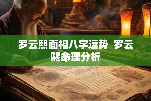 罗云熙面相八字运势  罗云熙命理分析