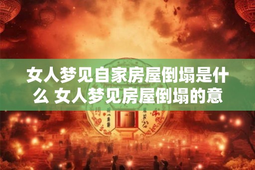 女人梦见自家房屋倒塌是什么 女人梦见房屋倒塌的意义