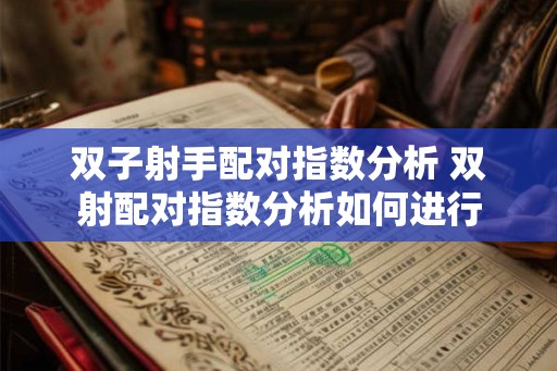 双子射手配对指数分析 双射配对指数分析如何进行 双子射手配对指数分析 双射配对指数分析如何进行