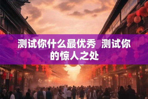 测试你什么最优秀  测试你的惊人之处