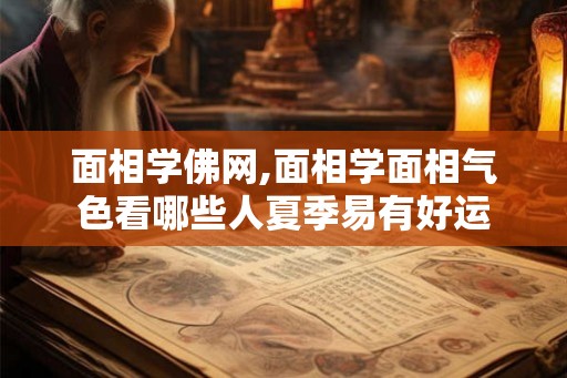 面相学佛网,面相学面相气色看哪些人夏季易有好运