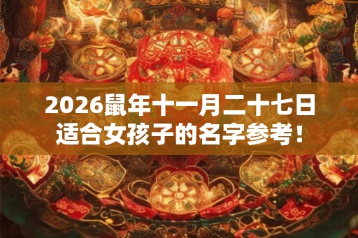 2026鼠年十一月二十七日适合女孩子的名字参考！